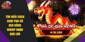 Cách Chơi Phá Cỗ Đèn Rồng RIKVIP Nhận Quà Lớn 2024